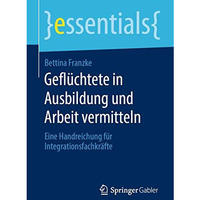 Gefl?chtete in Ausbildung und Arbeit vermitteln: Eine Handreichung f?r Integrati [Paperback]