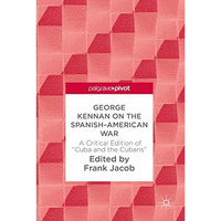 George Kennan on the Spanish-American War: A Critical Edition of  Cuba and the C [Hardcover]