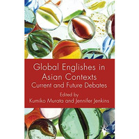 Global Englishes in Asian Contexts: Current and Future Debates [Hardcover]