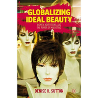 Globalizing Ideal Beauty: Women, Advertising, and the Power of Marketing [Hardcover]