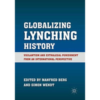 Globalizing Lynching History: Vigilantism and Extralegal Punishment from an Inte [Paperback]