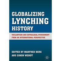 Globalizing Lynching History: Vigilantism and Extralegal Punishment from an Inte [Hardcover]