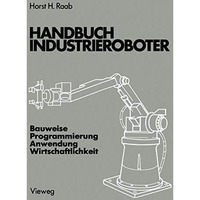 Handbuch Industrieroboter: Bauweise ? Programmierung Anwendung ? Wirtschaftlichk [Paperback]