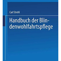 Handbuch der Blindenwohlfahrtspflege: Ein Nachschlagewerk f?r Beh?rden ? F?rsorg [Paperback]