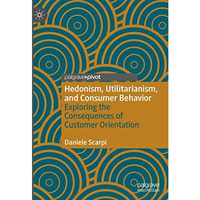 Hedonism, Utilitarianism, and Consumer Behavior: Exploring the Consequences of C [Hardcover]