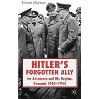 Hitler's Forgotten Ally: Ion Antonescu and his Regime, Romania 1940-1944 [Hardcover]