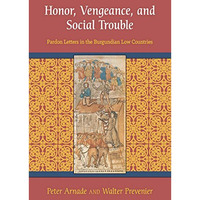 Honor, Vengeance, And Social Trouble: Pardon Letters In The Burgundian Low Count [Paperback]