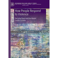 How People Respond to Violence: Everyday Peace and the Maoist Conflict in India [Hardcover]