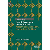 How Ruins Acquire Aesthetic Value: Modern Ruins, Ruin Porn, and the Ruin Traditi [Hardcover]