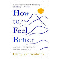 How to Feel Better: A Guide to Navigating the Ebb and Flow of Life [Paperback]