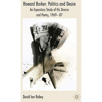 Howard Barker: Politics and Desire: An Expository Study of His Drama and Poetry, [Paperback]