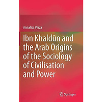 Ibn Khaldkn and the Arab Origins of the Sociology of Civilisation and Power [Hardcover]