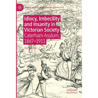 Idiocy, Imbecility and Insanity in Victorian Society: Caterham Asylum, 18671911 [Paperback]