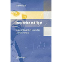 Imagination and Rigor: Essays on Eduardo R. Caianiello's Scientific Heritage [Hardcover]