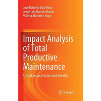 Impact Analysis of Total Productive Maintenance: Critical Success Factors and Be [Paperback]