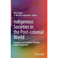 Indigenous Societies in the Post-colonial World: Responses and Resilience Throug [Hardcover]