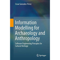 Information Modelling for Archaeology and Anthropology: Software Engineering Pri [Hardcover]