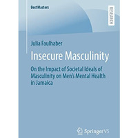 Insecure Masculinity: On the Impact of Societal Ideals of Masculinity on Men's M [Paperback]