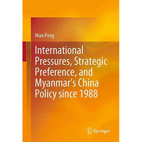 International Pressures, Strategic Preference, and Myanmars China Policy since  [Hardcover]