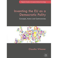 Inventing the EU as a Democratic Polity: Concepts, Actors and Controversies [Hardcover]