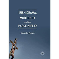 Irish Drama, Modernity and the Passion Play [Paperback]