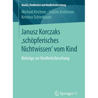 Janusz Korczaks 'sch?pferisches Nichtwissen' vom Kind: Beitr?ge zur Kindheitsfor [Paperback]