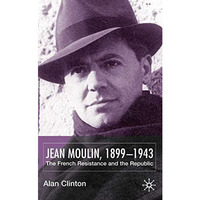 Jean Moulin, 1899 - 1943: The French Resistance and the Republic [Hardcover]