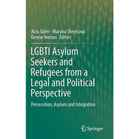 LGBTI Asylum Seekers and Refugees from a Legal and Political Perspective: Persec [Hardcover]