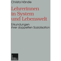 Lehrerinnen in System und Lebenswelt: Erkundungen ihrer doppelten Sozialisation [Paperback]