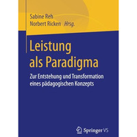 Leistung als Paradigma: Zur Entstehung und Transformation eines p?dagogischen Ko [Paperback]