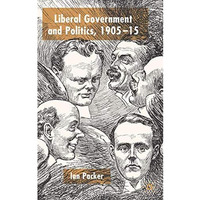 Liberal Government and Politics, 1905-15 [Hardcover]