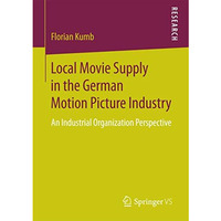 Local Movie Supply in the German Motion Picture Industry: An Industrial Organiza [Paperback]