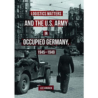 Logistics Matters and the U.S. Army in Occupied Germany, 1945-1949 [Paperback]