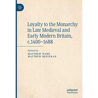 Loyalty to the Monarchy in Late Medieval and Early Modern Britain, c.1400-1688 [Paperback]