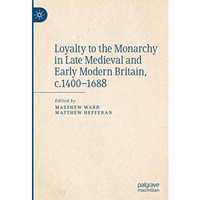 Loyalty to the Monarchy in Late Medieval and Early Modern Britain, c.1400-1688 [Hardcover]