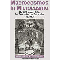 Macrocosmos in Microcosmo: Die Welt in der Stube Zur Geschichte des Sammelns 145 [Paperback]