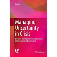 Managing Uncertainty in Crisis: Exploring the Impact of Institutionalization on  [Paperback]