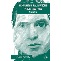 Masculinity in Male-Authored Fiction, 1950-2000: Keeping it Up [Hardcover]