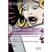 Media and the Dissemination of Fear: Pandemics, Wars and Political Intimidation [Hardcover]