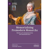 Memorialising Premodern Monarchs: Medias of Commemoration and Remembrance [Hardcover]