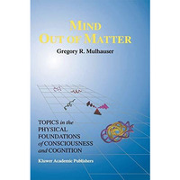 Mind Out of Matter: Topics in the Physical Foundations of Consciousness and Cogn [Paperback]