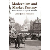 Modernism and Market Fantasy: British Fictions of Capital, 1910-1939 [Hardcover]