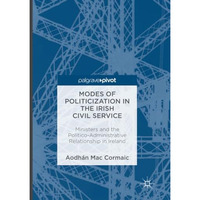 Modes of Politicization in the Irish Civil Service: Ministers and the Politico-A [Paperback]