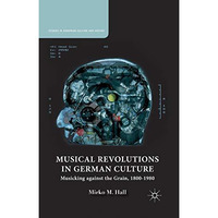 Musical Revolutions in German Culture: Musicking against the Grain, 1800-1980 [Paperback]