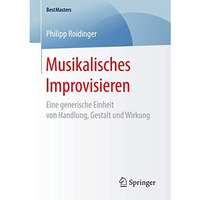 Musikalisches Improvisieren: Eine generische Einheit von Handlung, Gestalt und W [Paperback]