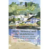 Myth, Memory and the Middlebrow: Priestley, du Maurier and the Symbolic Form of  [Hardcover]