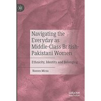 Navigating the Everyday as Middle-Class British-Pakistani Women: Ethnicity, Iden [Paperback]