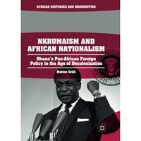 Nkrumaism and African Nationalism: Ghanas Pan-African Foreign Policy in the Age [Paperback]