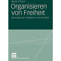 Organisieren von Freiheit: Nomadische Praktiken im Kulturfeld [Paperback]