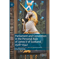 Parliament and Convention in the Personal Rule of James V of Scotland, 15281542 [Paperback]